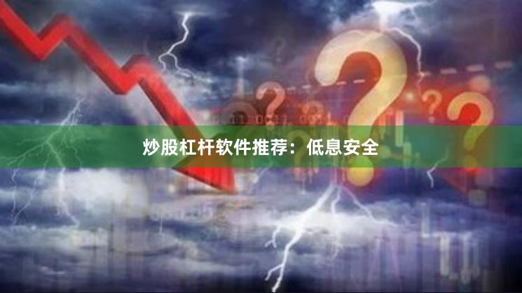 炒股杠杆软件推荐：低息安全