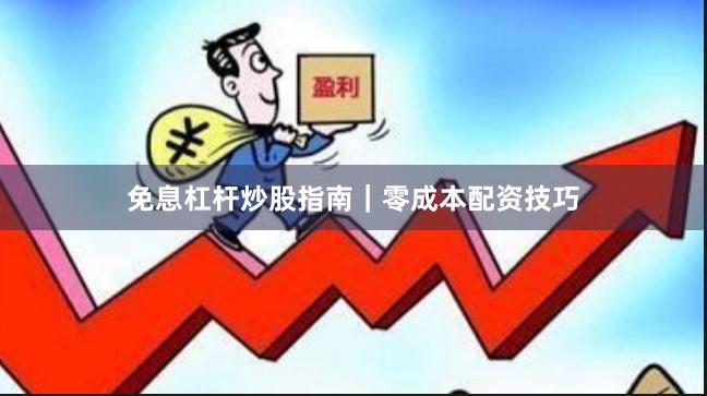免息杠杆炒股指南｜零成本配资技巧