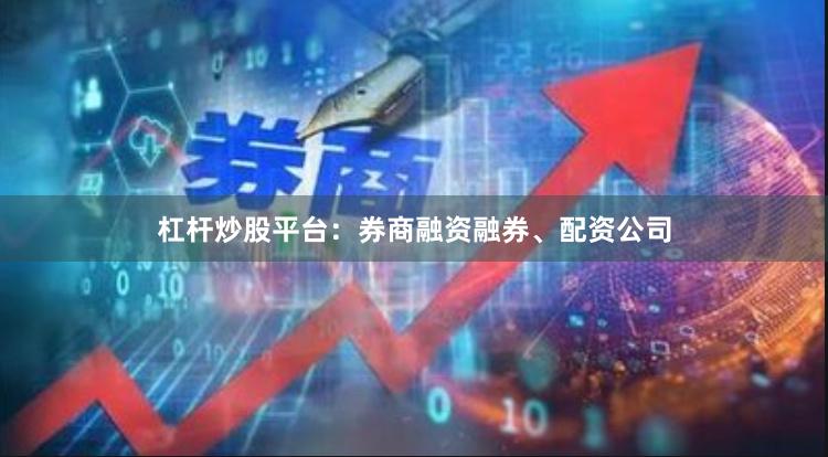 杠杆炒股平台：券商融资融券、配资公司