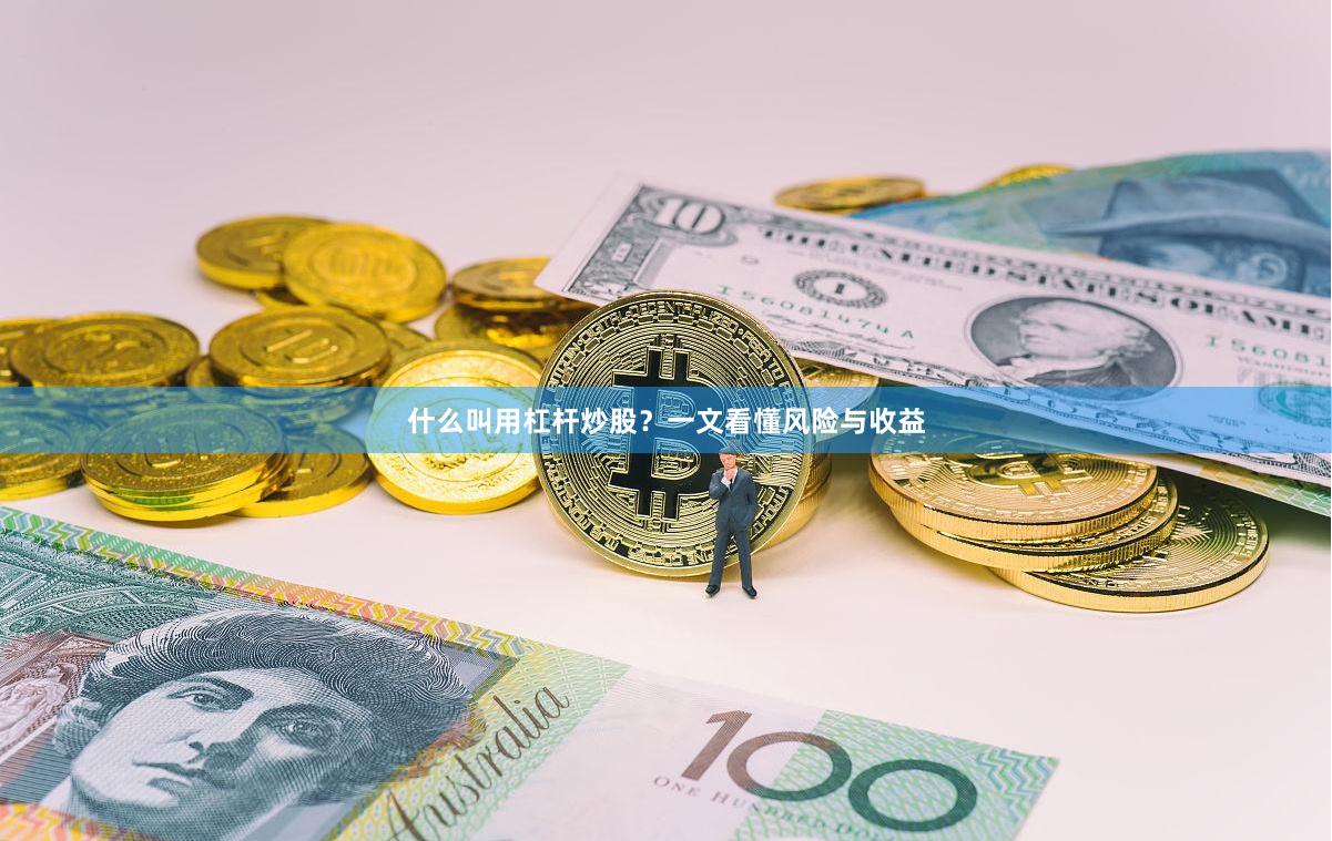 什么叫用杠杆炒股？一文看懂风险与收益