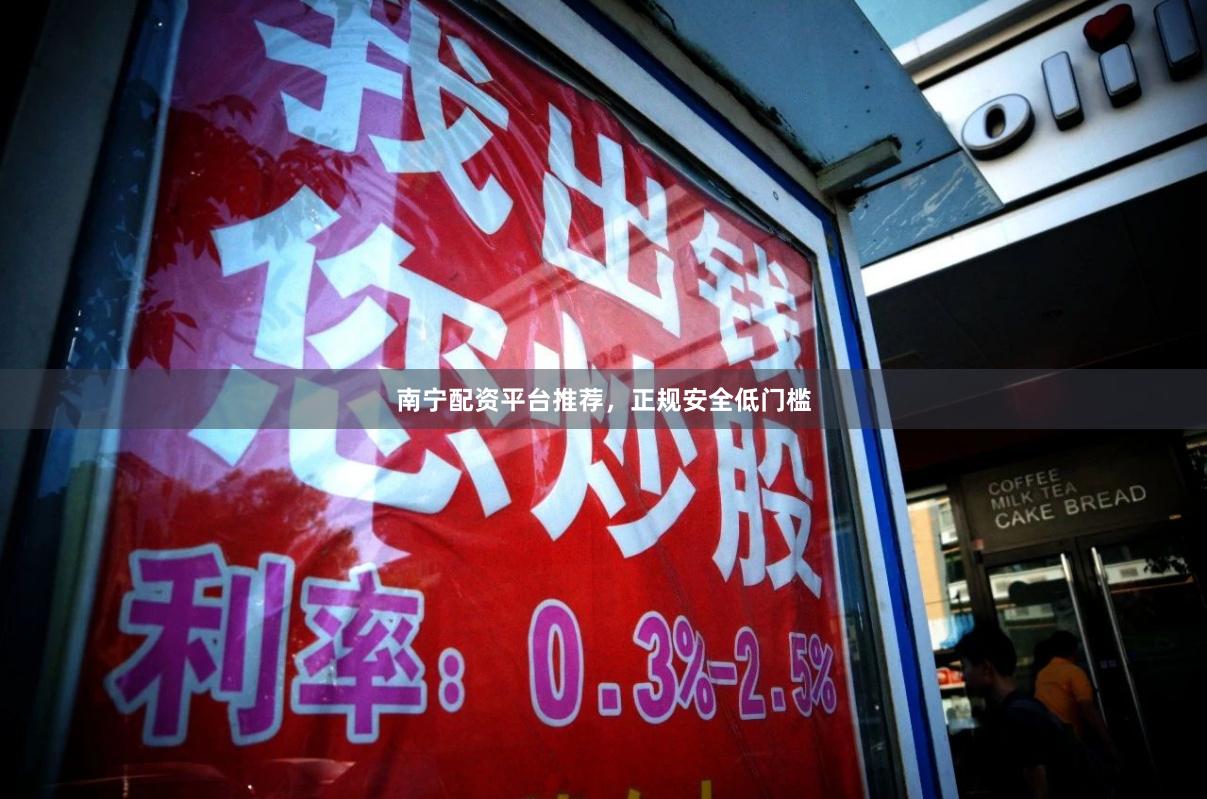 南宁配资平台推荐，正规安全低门槛