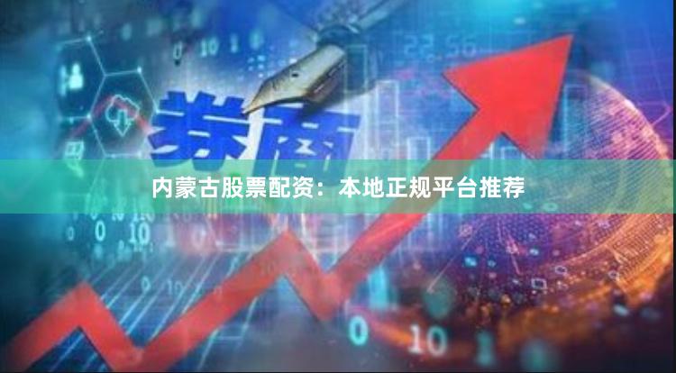 内蒙古股票配资:本地正规平台推荐