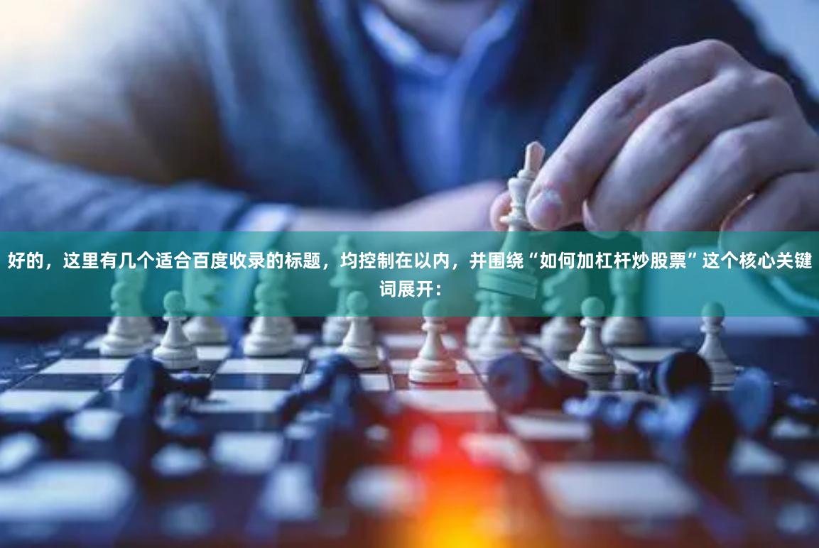 好的，这里有几个适合百度收录的标题，均控制在以内，并围绕“如何加杠杆炒股票”这个核心关键词展开：