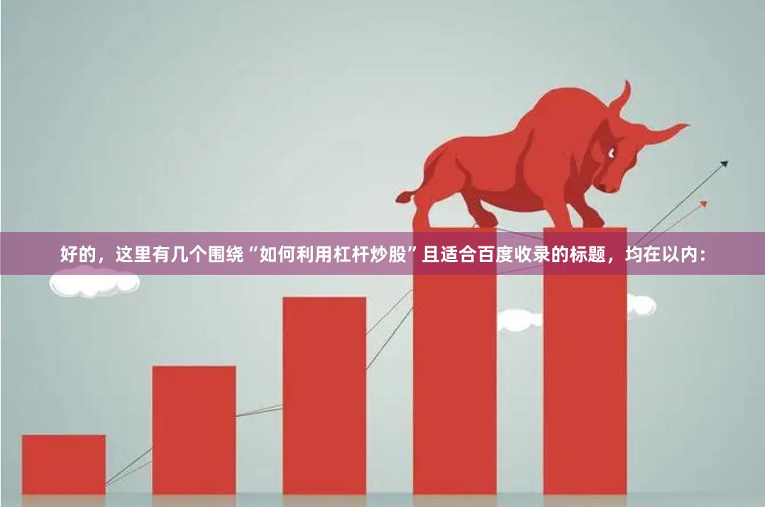 好的,这里有几个围绕“如何利用杠杆炒股”且适合百度收录的标题,均在以内: