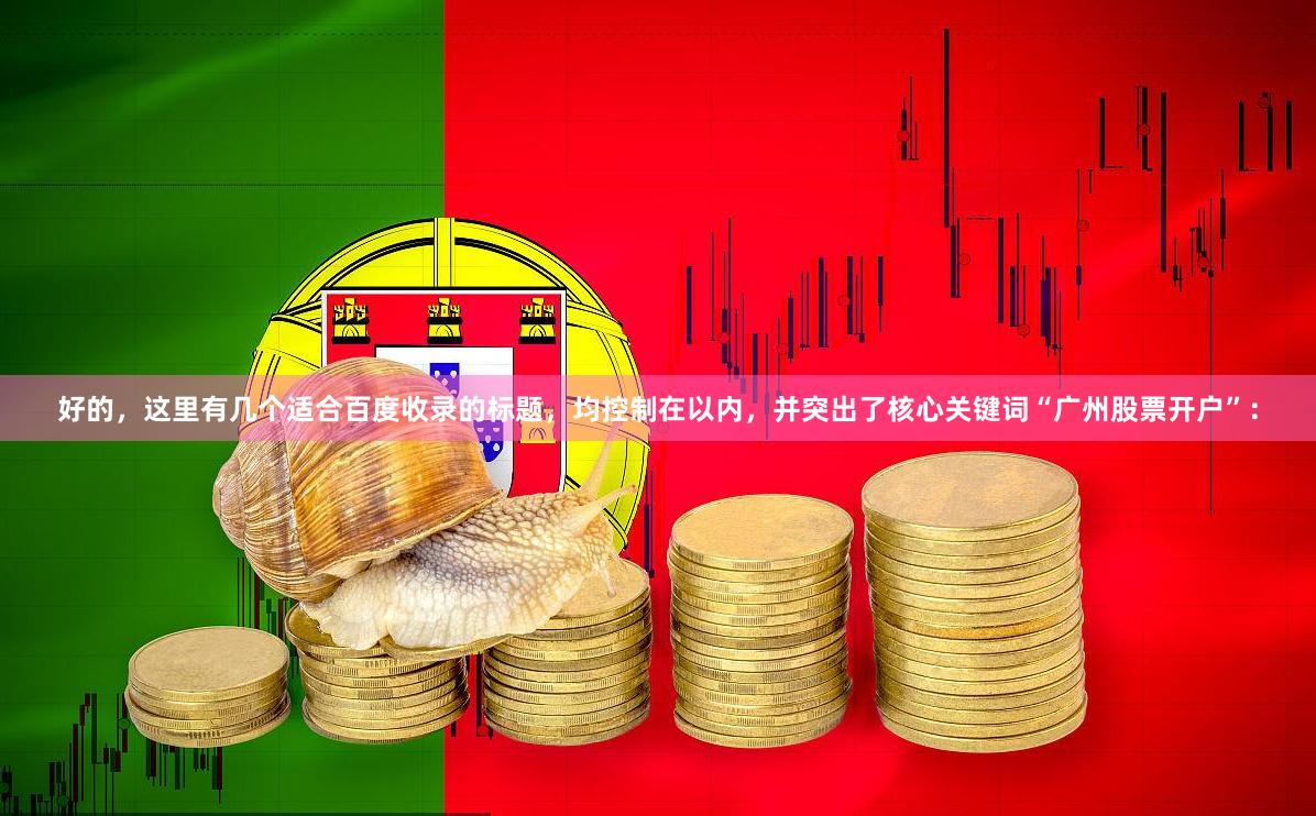 好的，这里有几个适合百度收录的标题，均控制在以内，并突出了核心关键词“广州股票开户”：