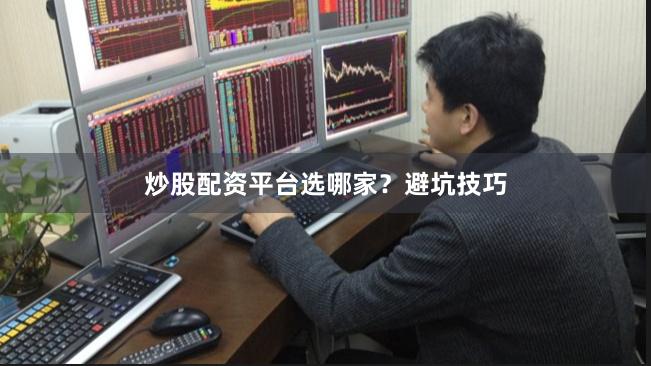 炒股配资平台选哪家？避坑技巧