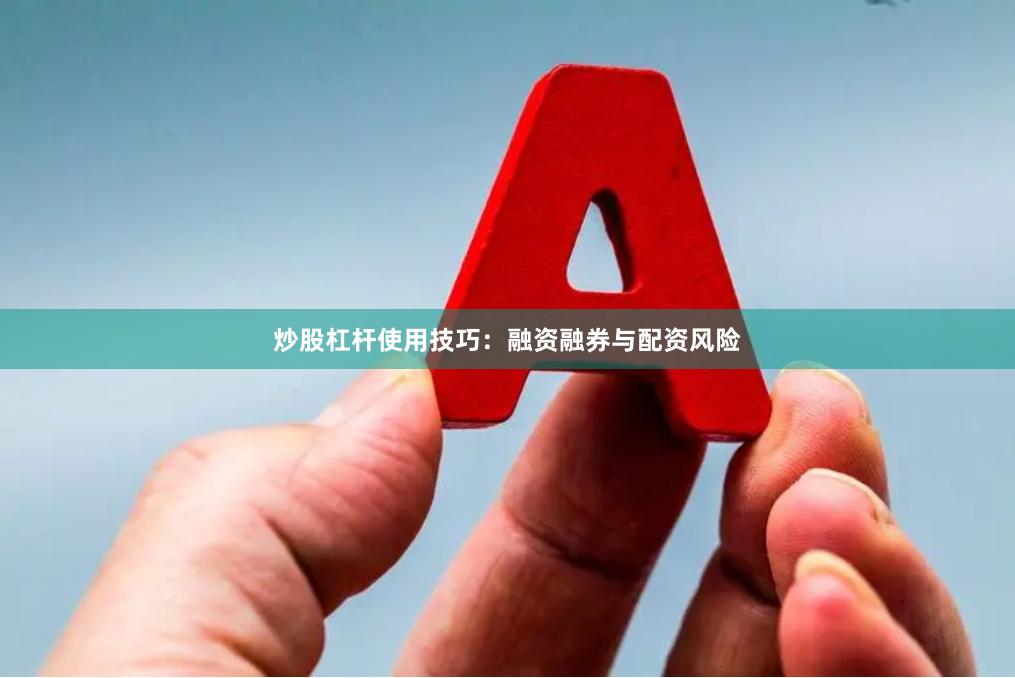 炒股杠杆使用技巧:融资融券与配资风险