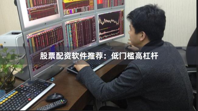 股票配资软件推荐：低门槛高杠杆