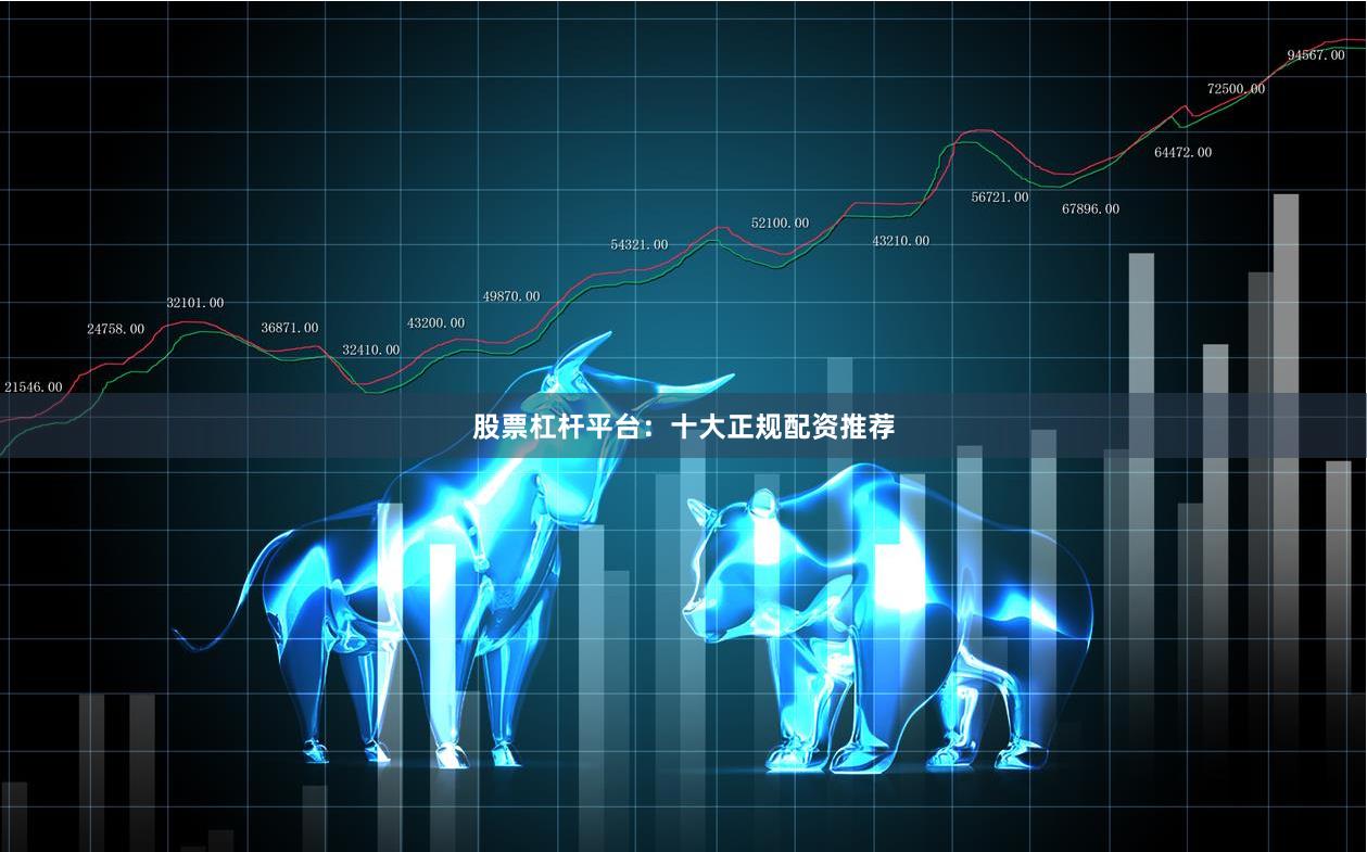 股票杠杆平台：十大正规配资推荐