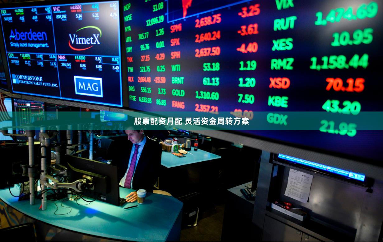 股票配资月配 灵活资金周转方案