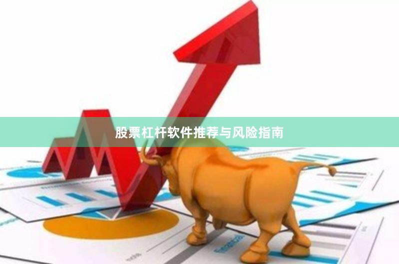 股票杠杆软件推荐与风险指南