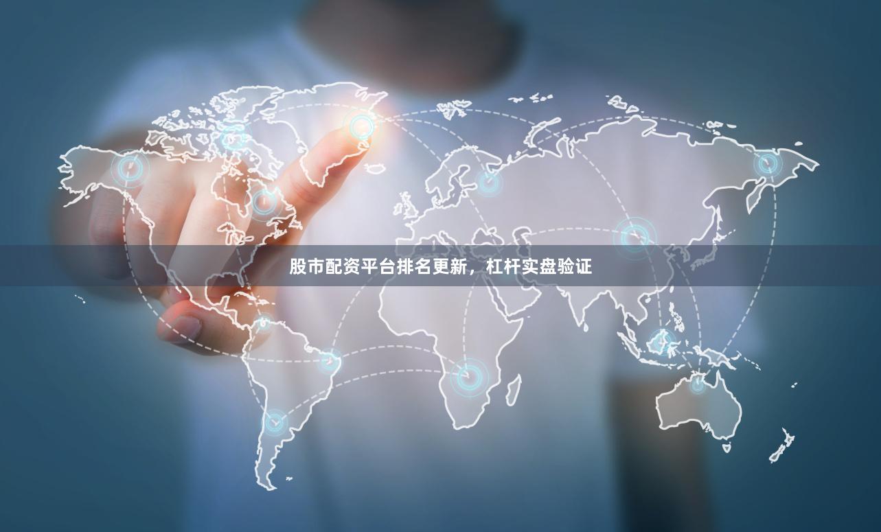 股市配资平台排名更新，杠杆实盘验证