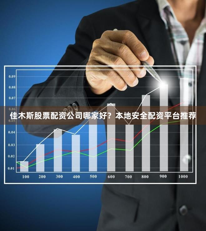 佳木斯股票配资公司哪家好？本地安全配资平台推荐