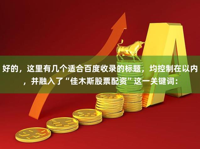 好的，这里有几个适合百度收录的标题，均控制在以内，并融入了“佳木斯股票配资”这一关键词：