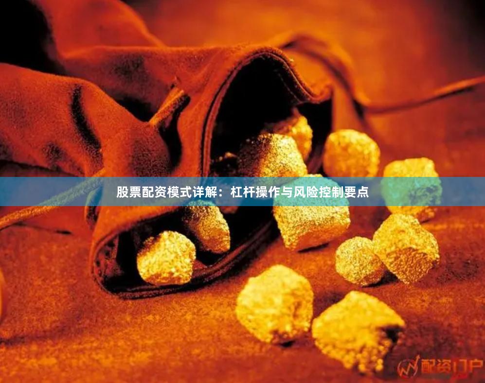 股票配资模式详解：杠杆操作与风险控制要点