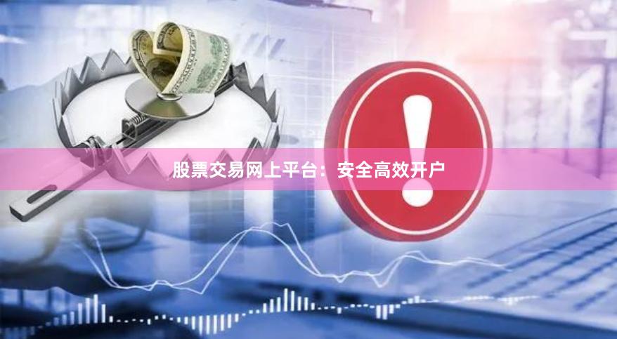 股票交易网上平台:安全高效开户