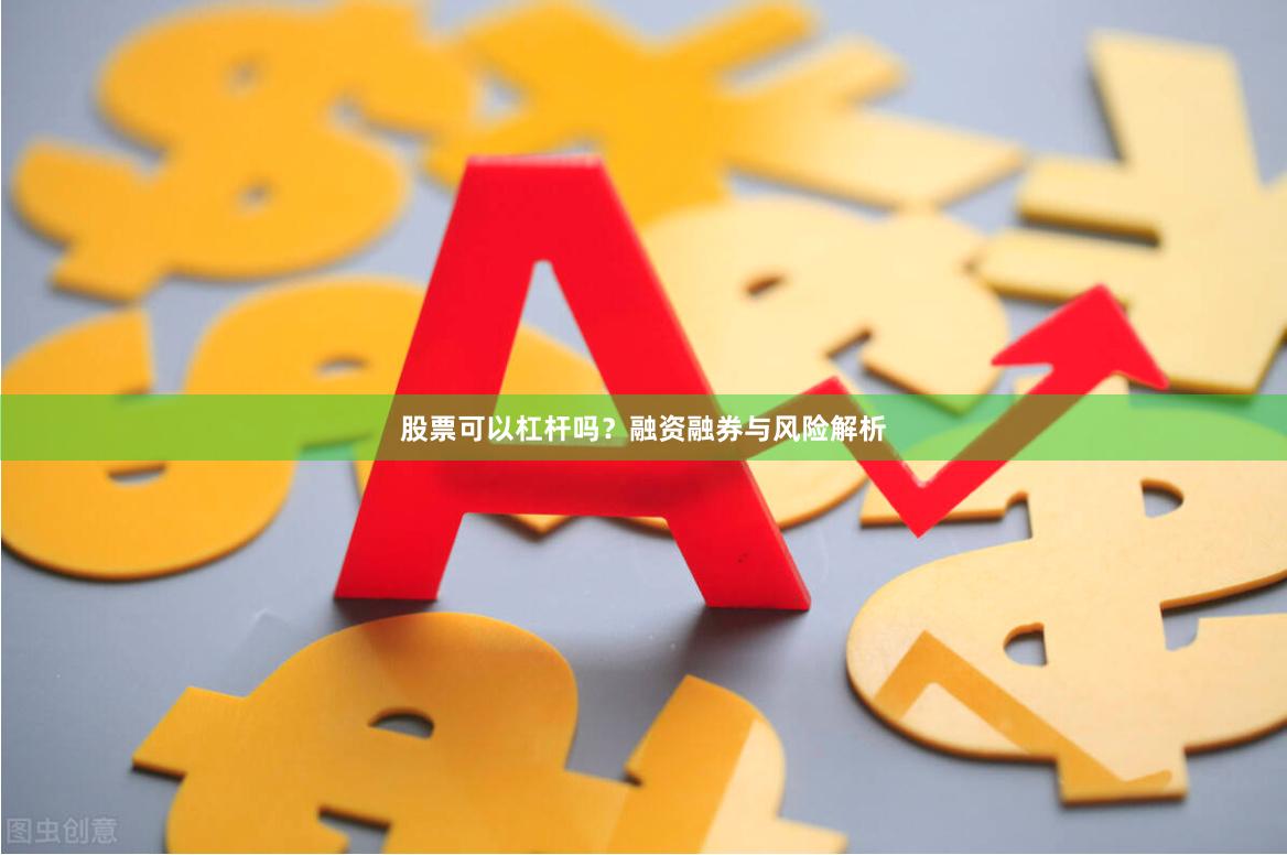 股票可以杠杆吗？融资融券与风险解析
