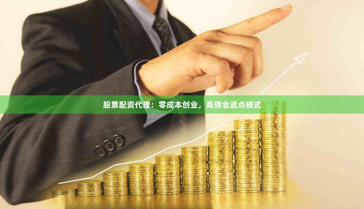 股票配资代理：零成本创业，高佣金返点模式