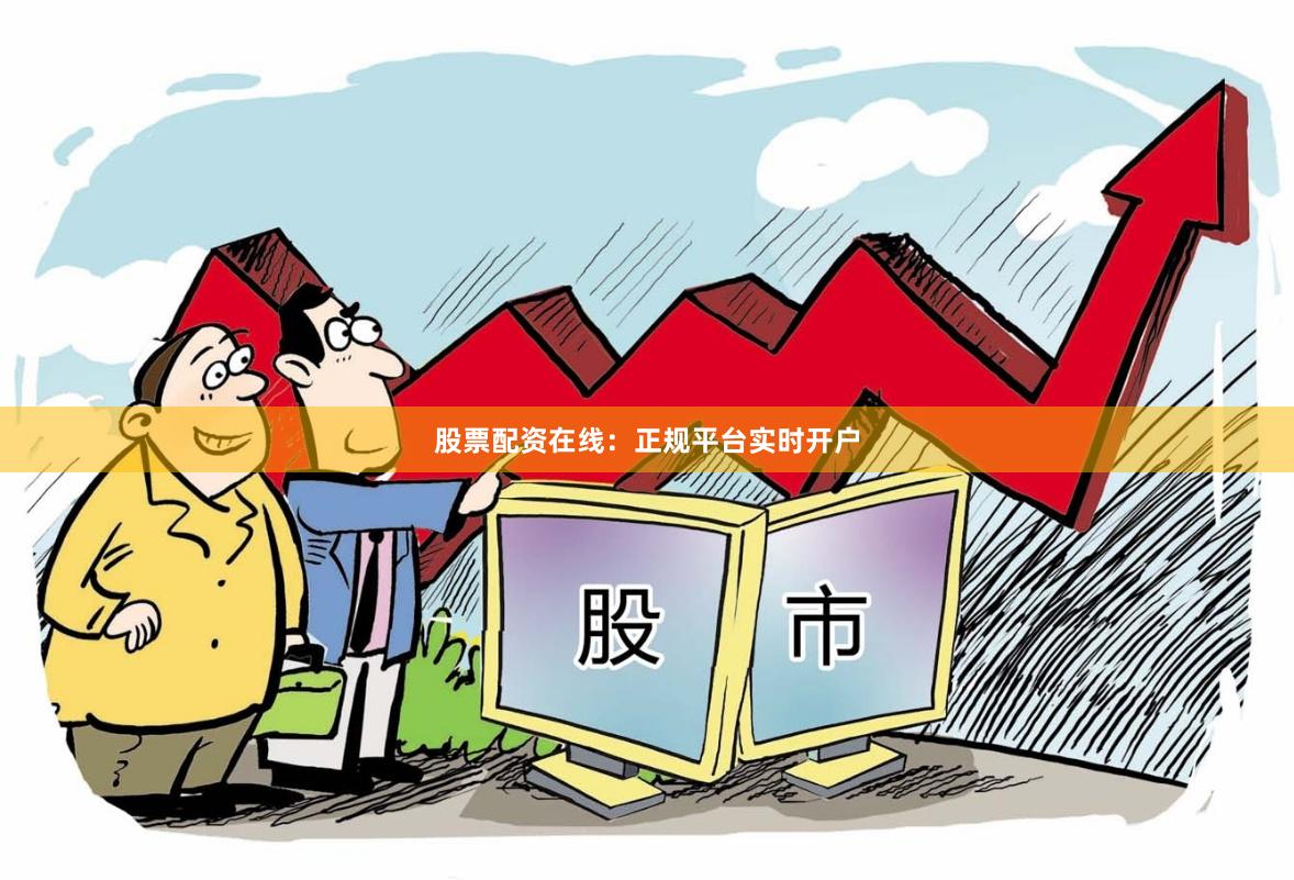 股票配资在线：正规平台实时开户