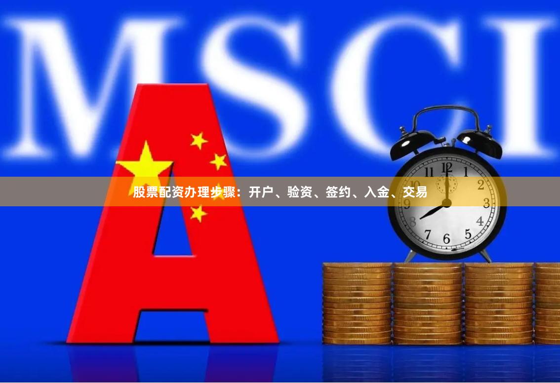 股票配资办理步骤:开户、验资、签约、入金、交易
