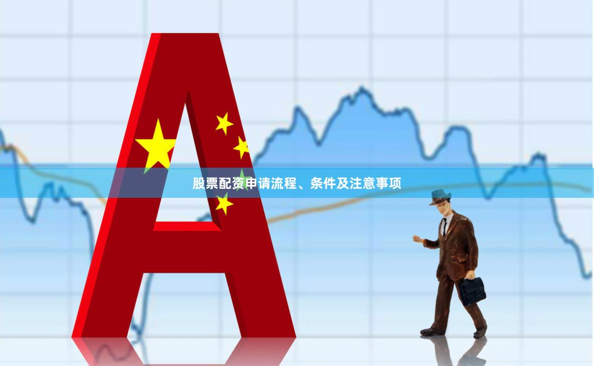 股票配资申请流程、条件及注意事项
