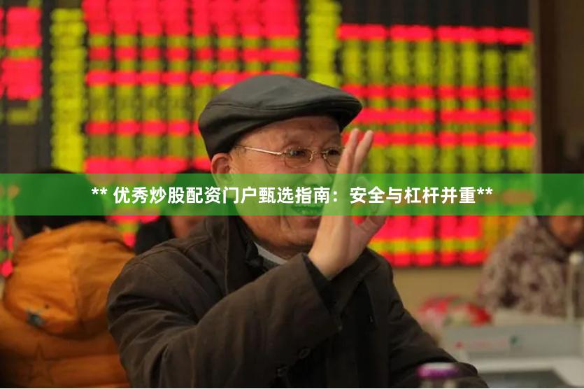 ** 优秀炒股配资门户甄选指南:安全与杠杆并重**