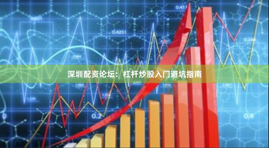 深圳配资论坛:杠杆炒股入门避坑指南