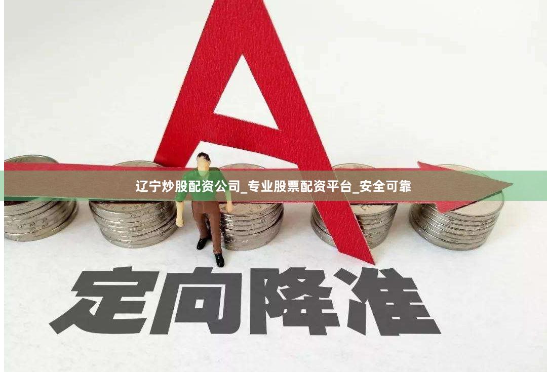 辽宁炒股配资公司_专业股票配资平台_安全可靠