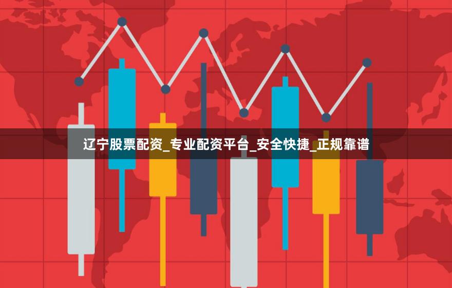 辽宁股票配资_专业配资平台_安全快捷_正规靠谱