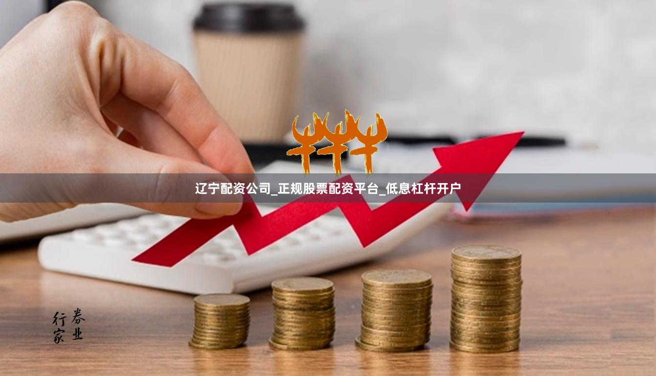 辽宁配资公司_正规股票配资平台_低息杠杆开户