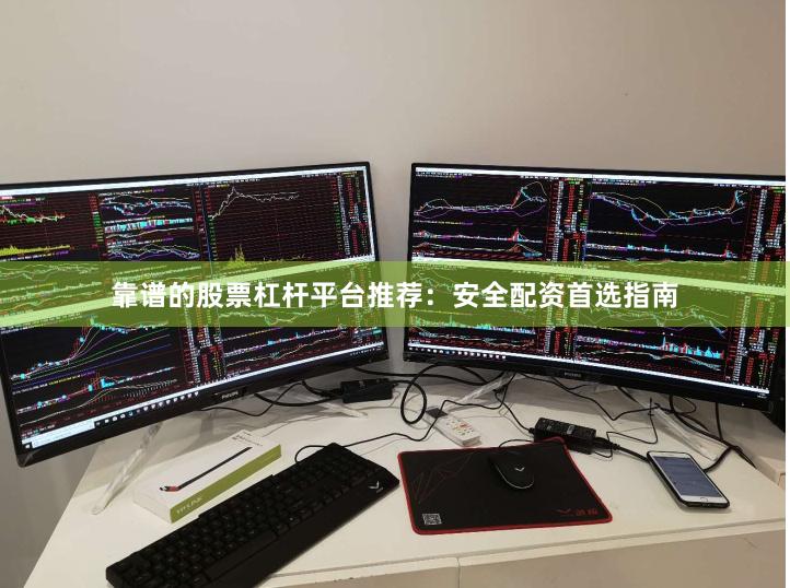 靠谱的股票杠杆平台推荐：安全配资首选指南