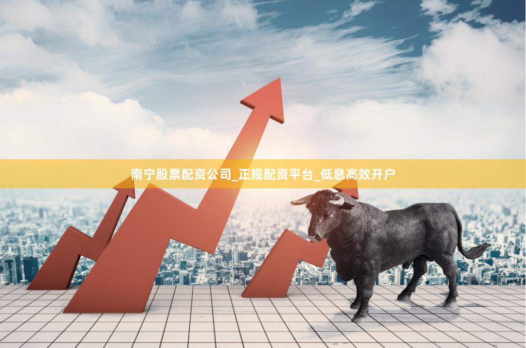 南宁股票配资公司_正规配资平台_低息高效开户