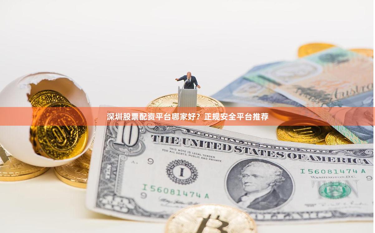 深圳股票配资平台哪家好？正规安全平台推荐