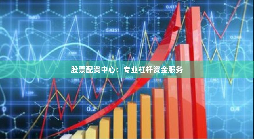 股票配资中心：专业杠杆资金服务