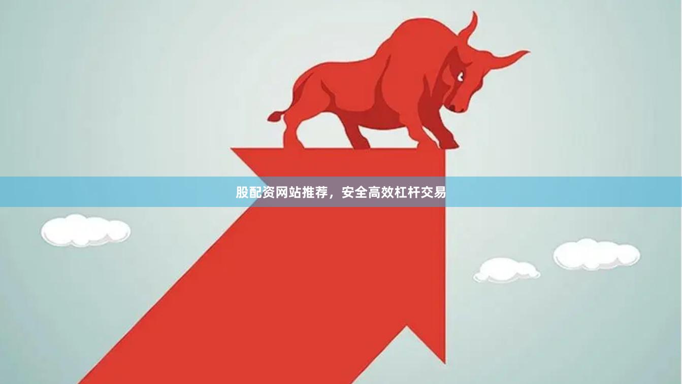 股配资网站推荐，安全高效杠杆交易